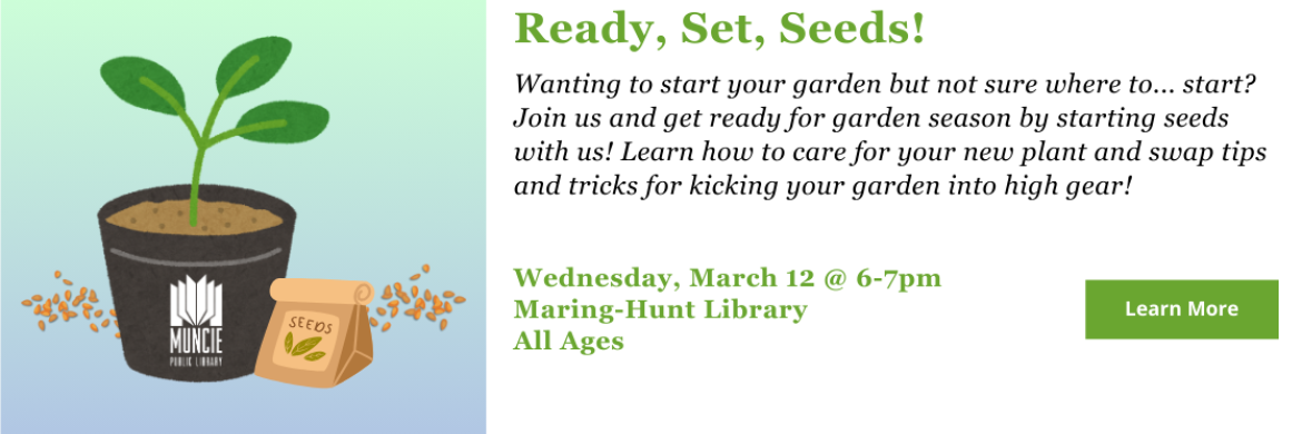 Wanting to start your garden but not sure where to... start? Join us and get ready for garden season by starting seeds with us! Learn how to care for your new plant and swap tips and tricks for kicking your garden into high gear! Wednesday, March 12, 6-7pm, All Ages. At Maring-Hunt Library